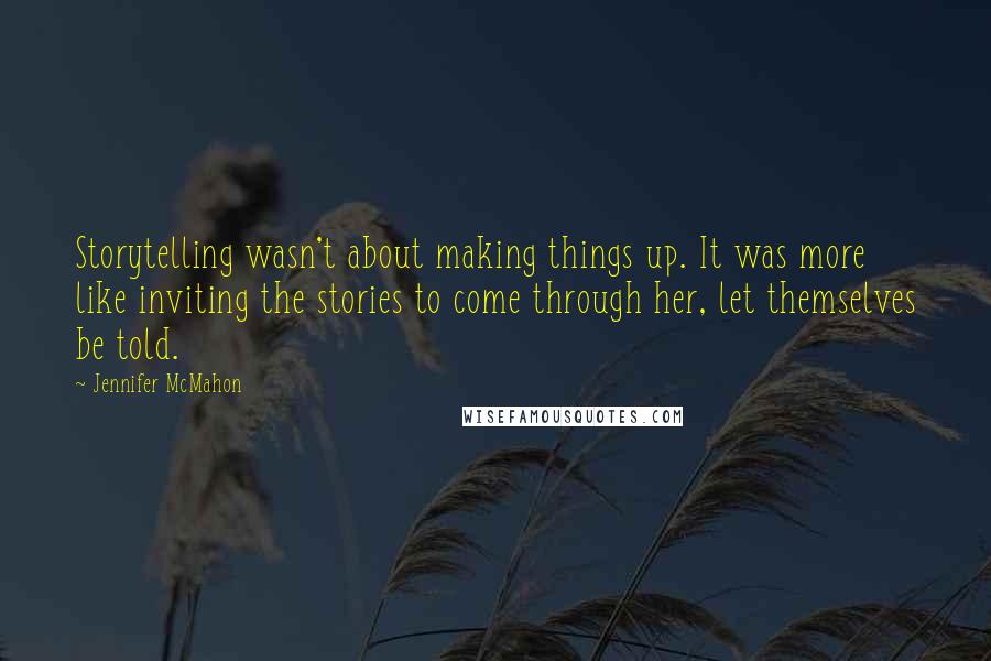 Jennifer McMahon Quotes: Storytelling wasn't about making things up. It was more like inviting the stories to come through her, let themselves be told.