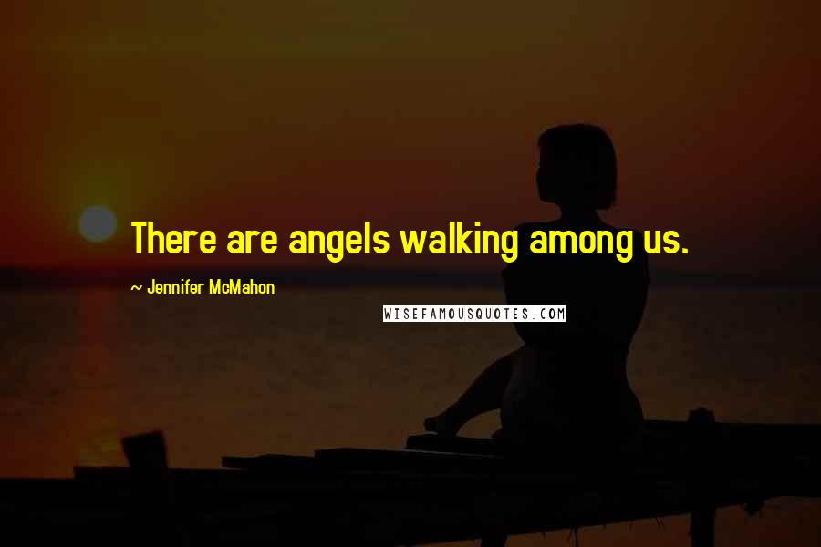 Jennifer McMahon Quotes: There are angels walking among us.