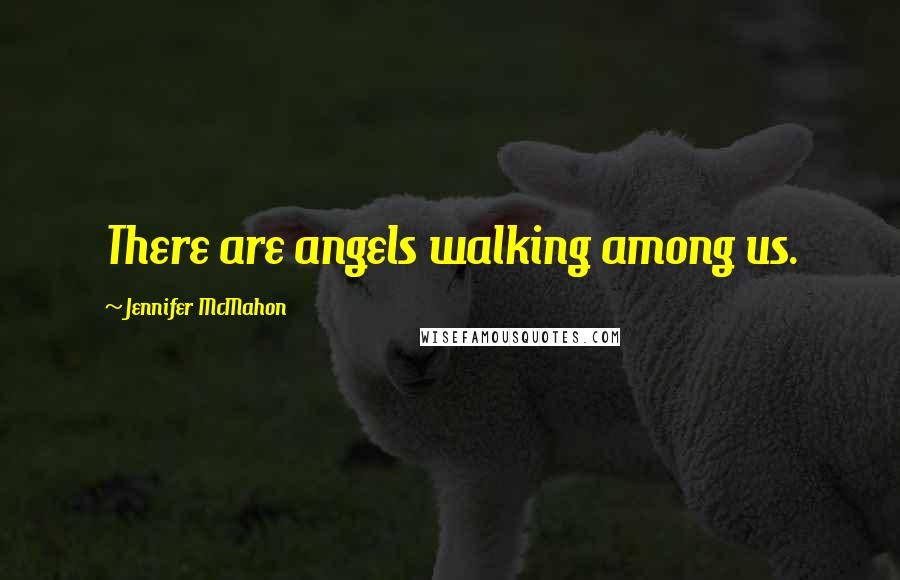 Jennifer McMahon Quotes: There are angels walking among us.