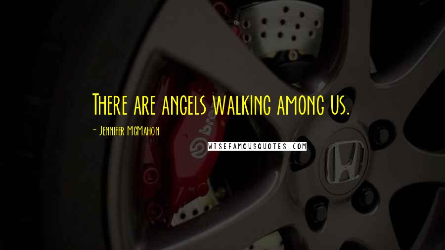 Jennifer McMahon Quotes: There are angels walking among us.