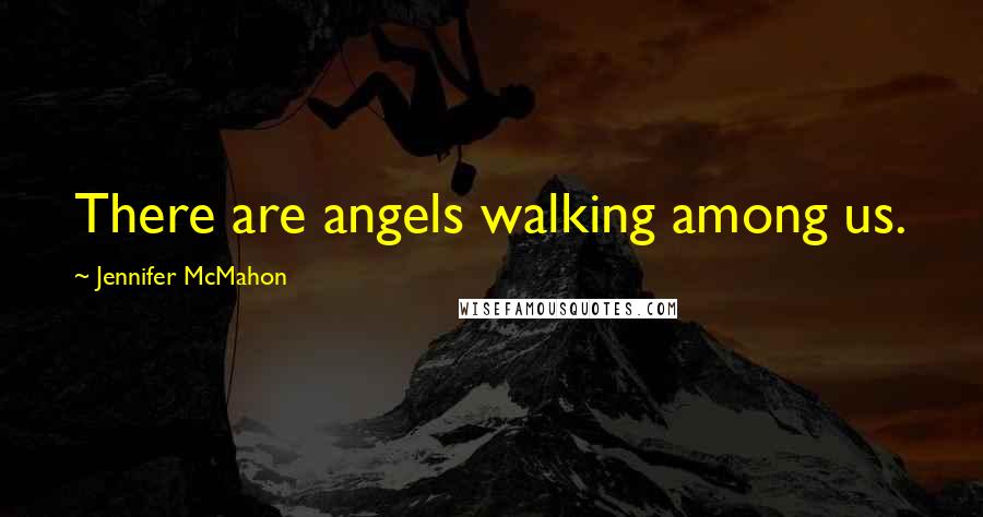 Jennifer McMahon Quotes: There are angels walking among us.