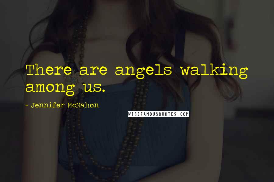 Jennifer McMahon Quotes: There are angels walking among us.