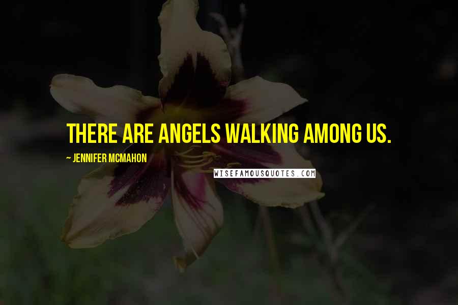 Jennifer McMahon Quotes: There are angels walking among us.