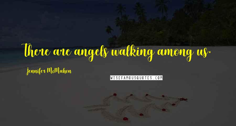 Jennifer McMahon Quotes: There are angels walking among us.