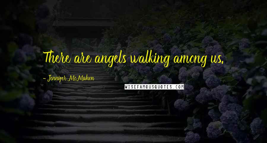 Jennifer McMahon Quotes: There are angels walking among us.