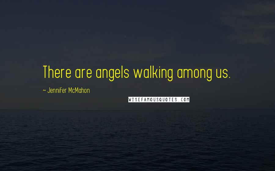 Jennifer McMahon Quotes: There are angels walking among us.