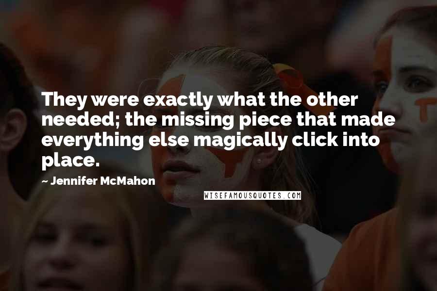 Jennifer McMahon Quotes: They were exactly what the other needed; the missing piece that made everything else magically click into place.