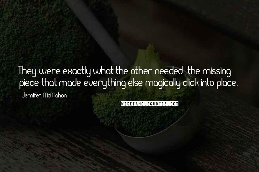 Jennifer McMahon Quotes: They were exactly what the other needed; the missing piece that made everything else magically click into place.