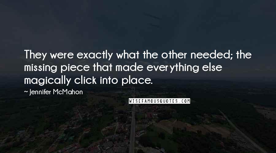 Jennifer McMahon Quotes: They were exactly what the other needed; the missing piece that made everything else magically click into place.