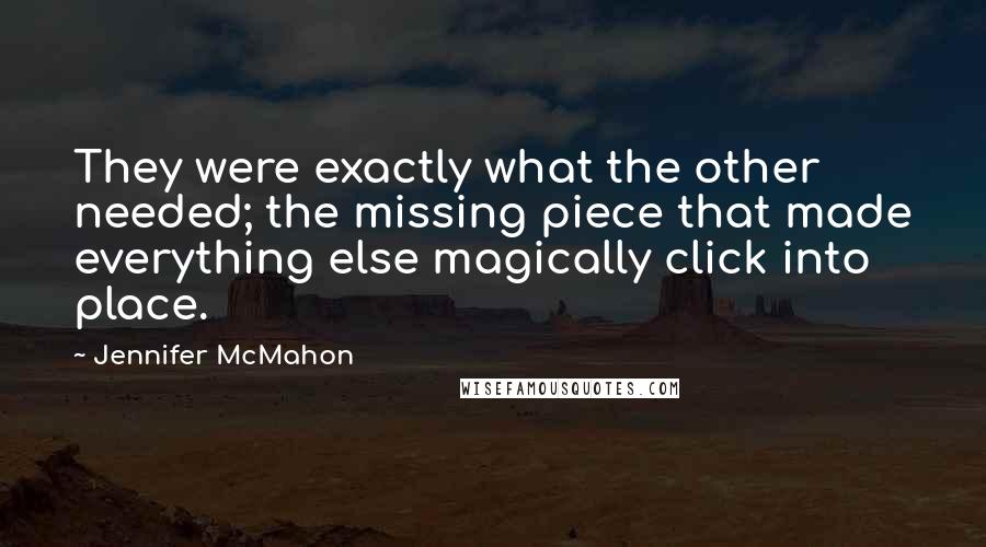Jennifer McMahon Quotes: They were exactly what the other needed; the missing piece that made everything else magically click into place.
