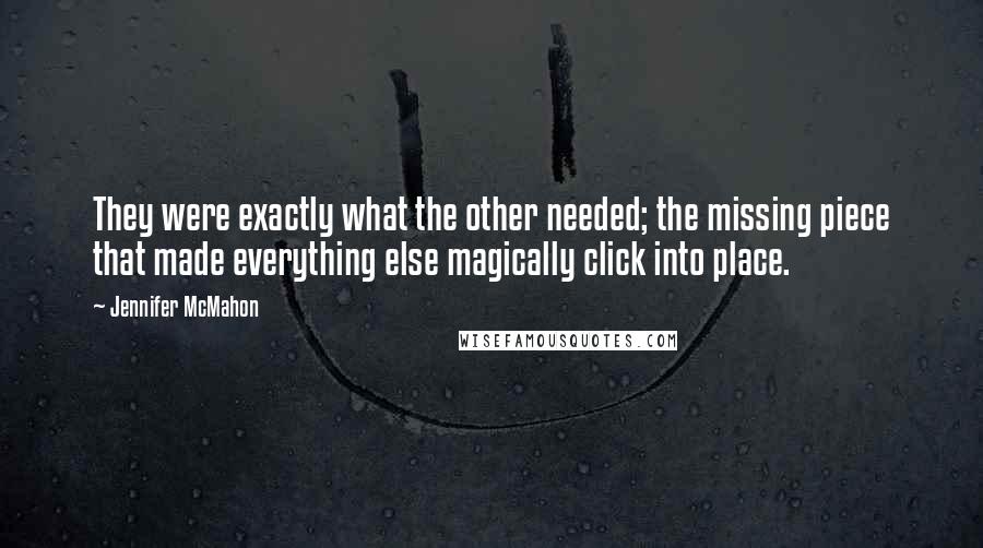 Jennifer McMahon Quotes: They were exactly what the other needed; the missing piece that made everything else magically click into place.