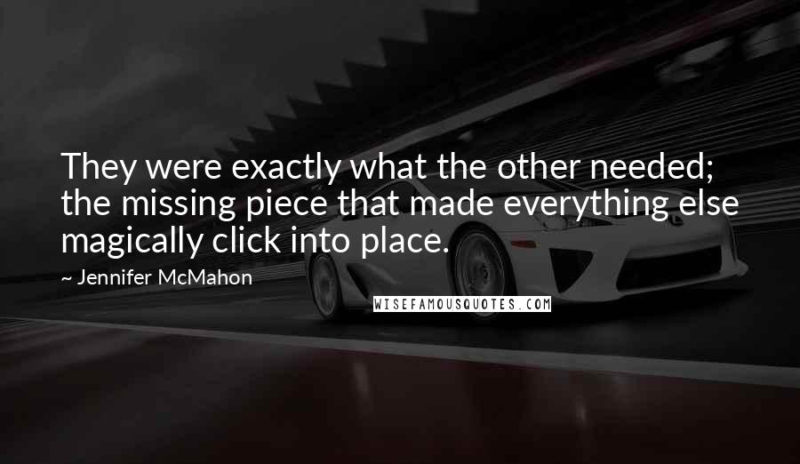 Jennifer McMahon Quotes: They were exactly what the other needed; the missing piece that made everything else magically click into place.