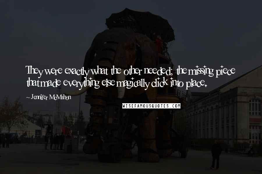 Jennifer McMahon Quotes: They were exactly what the other needed; the missing piece that made everything else magically click into place.