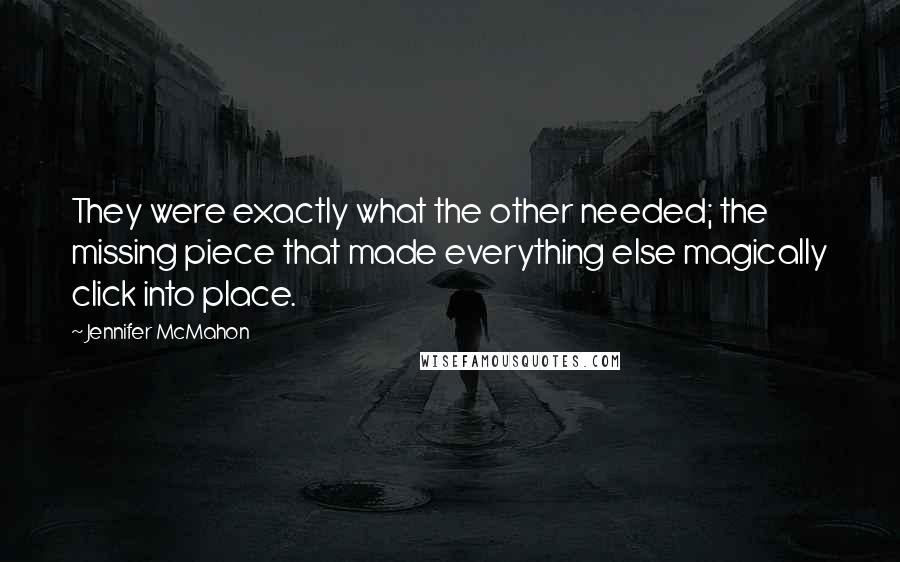 Jennifer McMahon Quotes: They were exactly what the other needed; the missing piece that made everything else magically click into place.