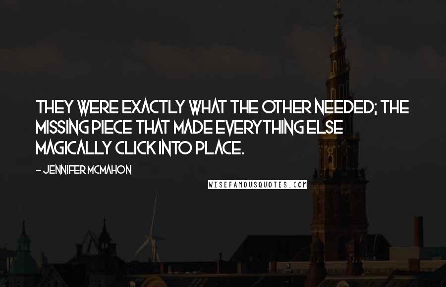 Jennifer McMahon Quotes: They were exactly what the other needed; the missing piece that made everything else magically click into place.