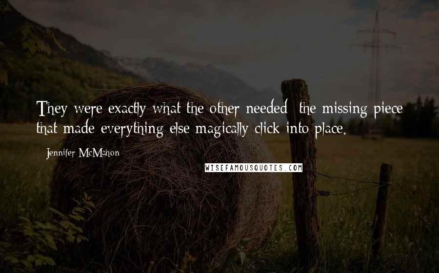 Jennifer McMahon Quotes: They were exactly what the other needed; the missing piece that made everything else magically click into place.