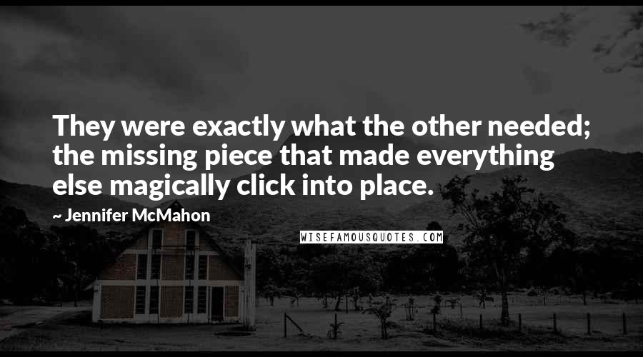 Jennifer McMahon Quotes: They were exactly what the other needed; the missing piece that made everything else magically click into place.