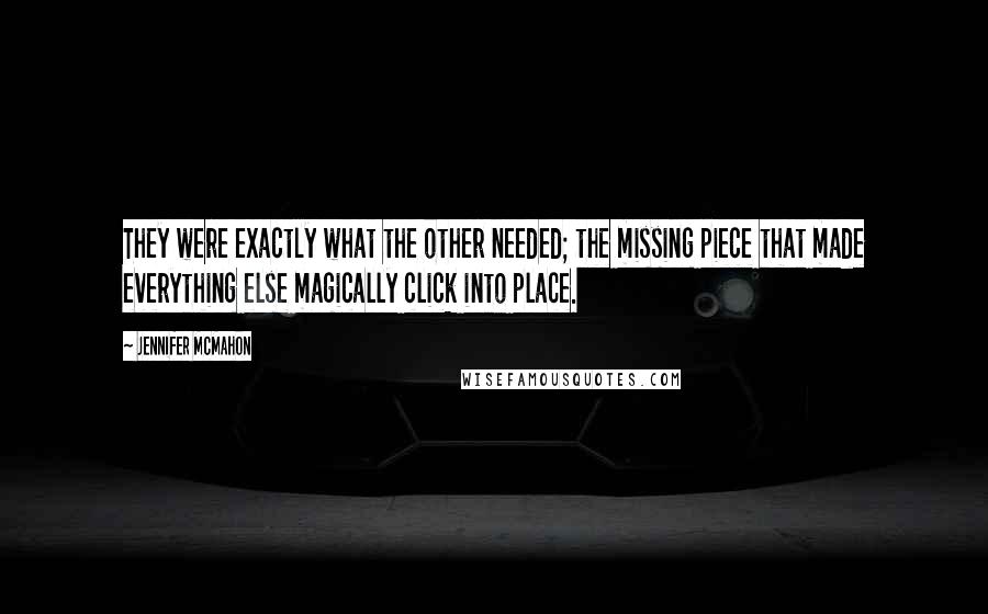 Jennifer McMahon Quotes: They were exactly what the other needed; the missing piece that made everything else magically click into place.