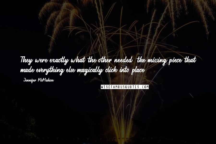 Jennifer McMahon Quotes: They were exactly what the other needed; the missing piece that made everything else magically click into place.