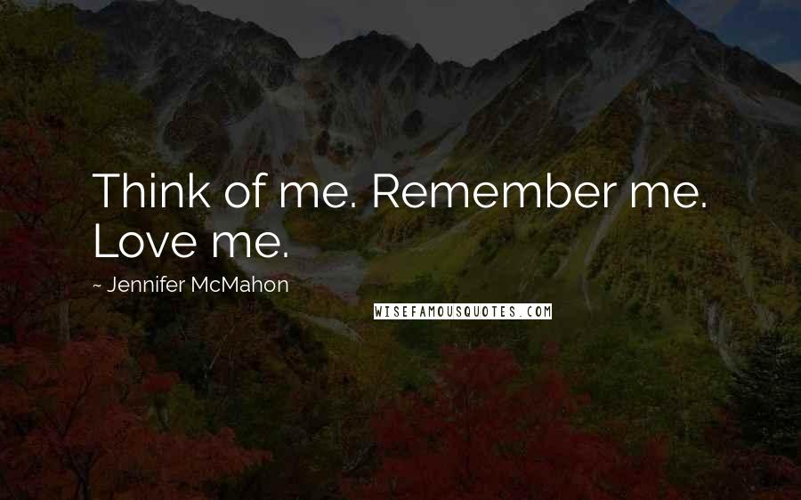 Jennifer McMahon Quotes: Think of me. Remember me. Love me.