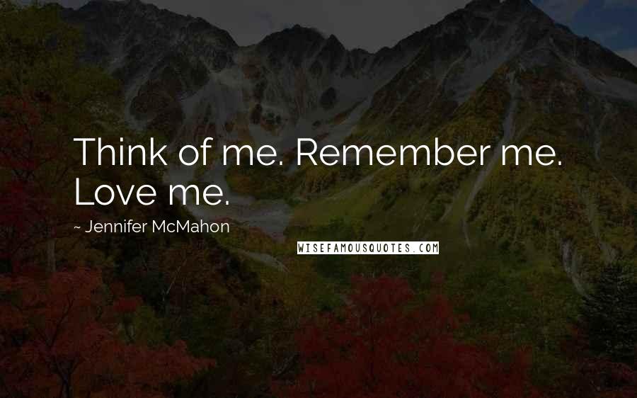 Jennifer McMahon Quotes: Think of me. Remember me. Love me.