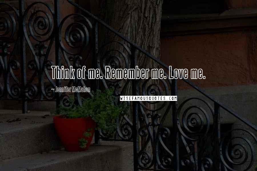 Jennifer McMahon Quotes: Think of me. Remember me. Love me.