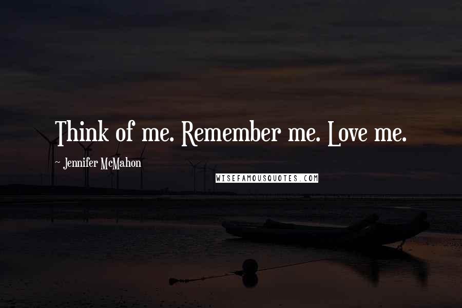 Jennifer McMahon Quotes: Think of me. Remember me. Love me.