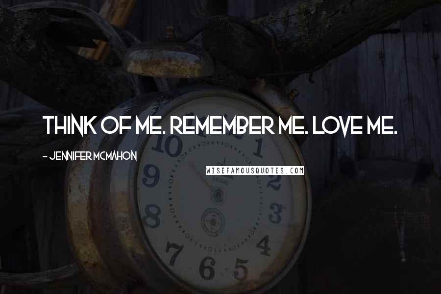 Jennifer McMahon Quotes: Think of me. Remember me. Love me.