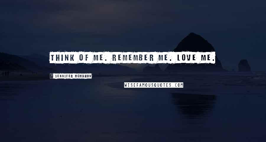 Jennifer McMahon Quotes: Think of me. Remember me. Love me.