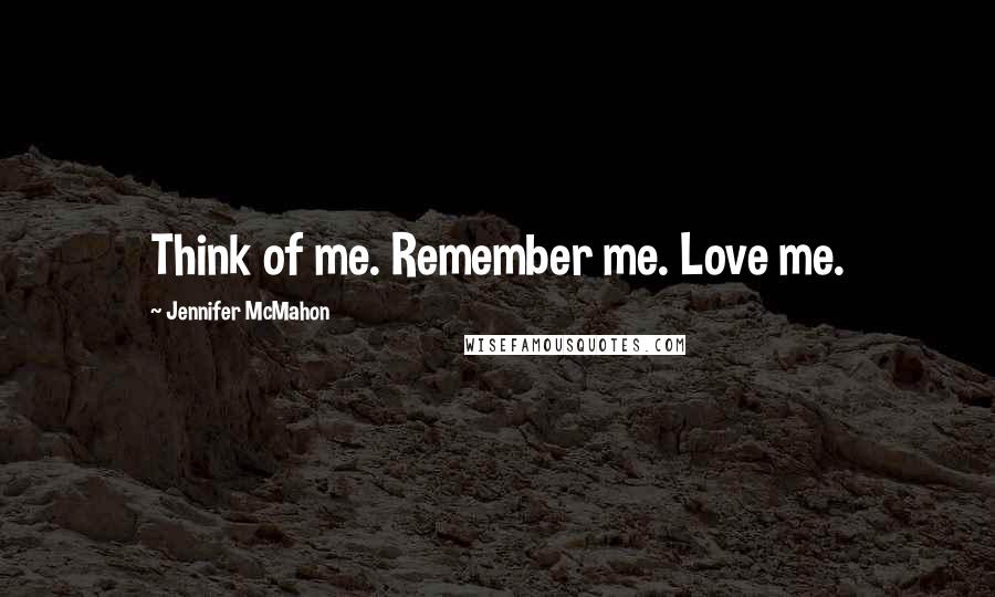 Jennifer McMahon Quotes: Think of me. Remember me. Love me.