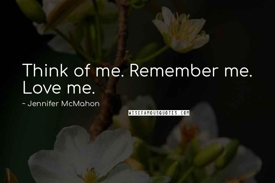 Jennifer McMahon Quotes: Think of me. Remember me. Love me.