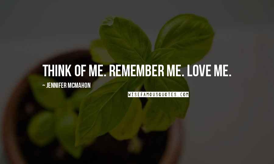 Jennifer McMahon Quotes: Think of me. Remember me. Love me.