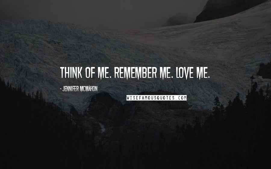 Jennifer McMahon Quotes: Think of me. Remember me. Love me.