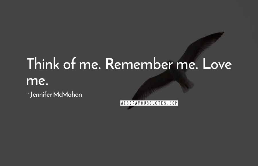 Jennifer McMahon Quotes: Think of me. Remember me. Love me.