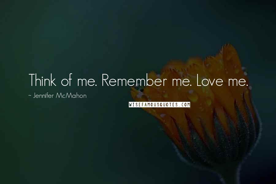 Jennifer McMahon Quotes: Think of me. Remember me. Love me.