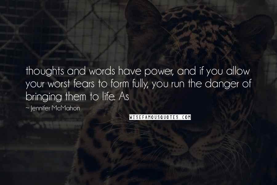 Jennifer McMahon Quotes: thoughts and words have power, and if you allow your worst fears to form fully, you run the danger of bringing them to life. As