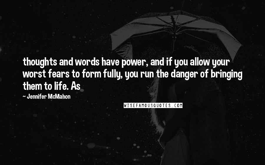 Jennifer McMahon Quotes: thoughts and words have power, and if you allow your worst fears to form fully, you run the danger of bringing them to life. As