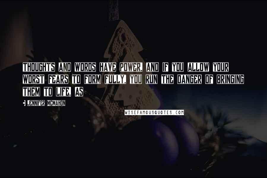 Jennifer McMahon Quotes: thoughts and words have power, and if you allow your worst fears to form fully, you run the danger of bringing them to life. As