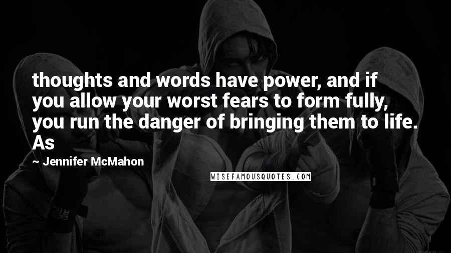 Jennifer McMahon Quotes: thoughts and words have power, and if you allow your worst fears to form fully, you run the danger of bringing them to life. As