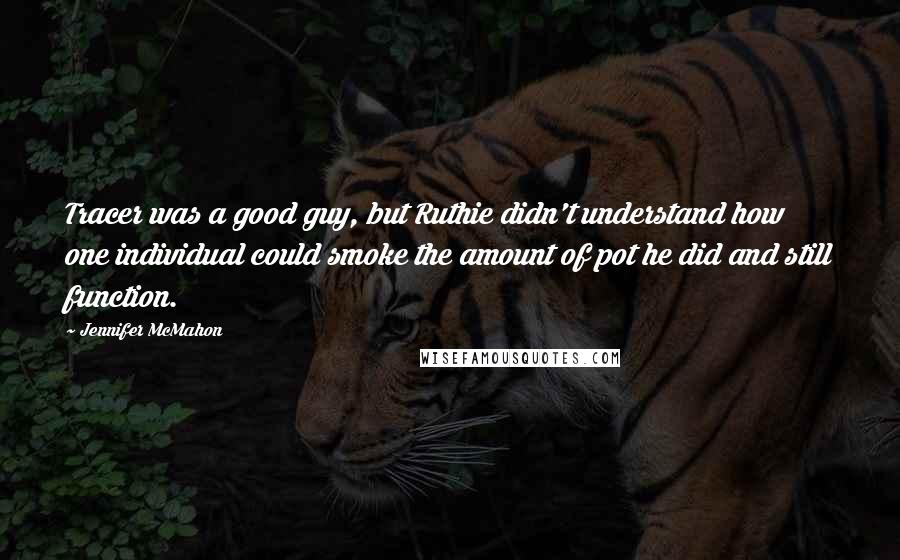 Jennifer McMahon Quotes: Tracer was a good guy, but Ruthie didn't understand how one individual could smoke the amount of pot he did and still function.