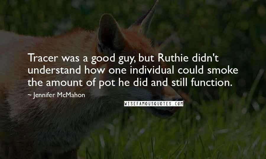 Jennifer McMahon Quotes: Tracer was a good guy, but Ruthie didn't understand how one individual could smoke the amount of pot he did and still function.