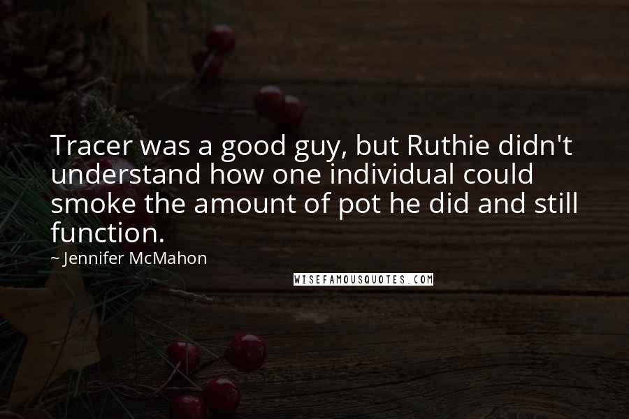 Jennifer McMahon Quotes: Tracer was a good guy, but Ruthie didn't understand how one individual could smoke the amount of pot he did and still function.