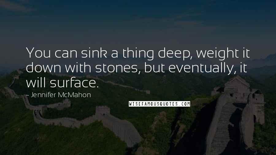 Jennifer McMahon Quotes: You can sink a thing deep, weight it down with stones, but eventually, it will surface.