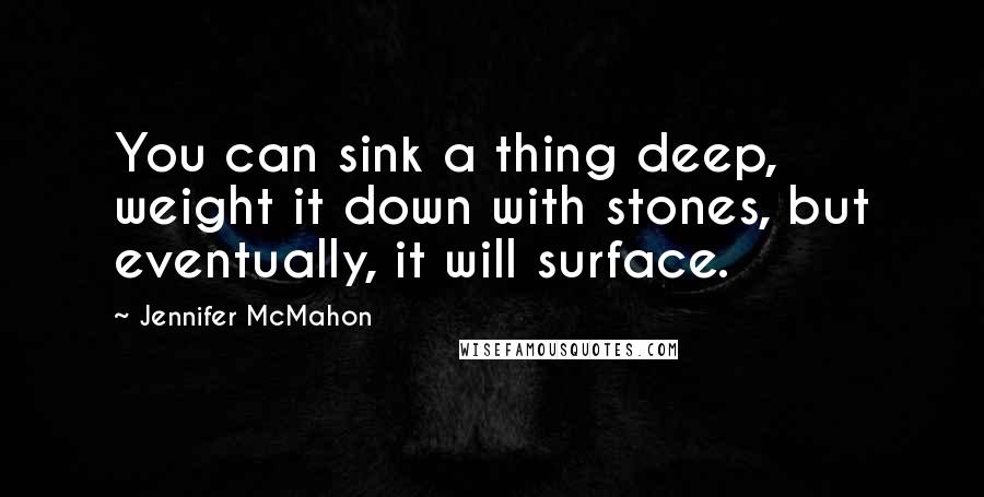 Jennifer McMahon Quotes: You can sink a thing deep, weight it down with stones, but eventually, it will surface.