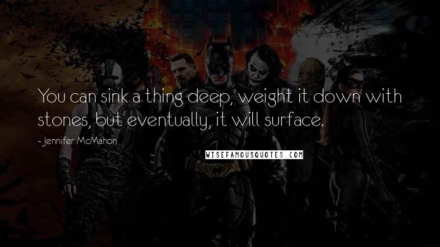 Jennifer McMahon Quotes: You can sink a thing deep, weight it down with stones, but eventually, it will surface.