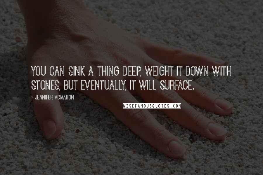 Jennifer McMahon Quotes: You can sink a thing deep, weight it down with stones, but eventually, it will surface.