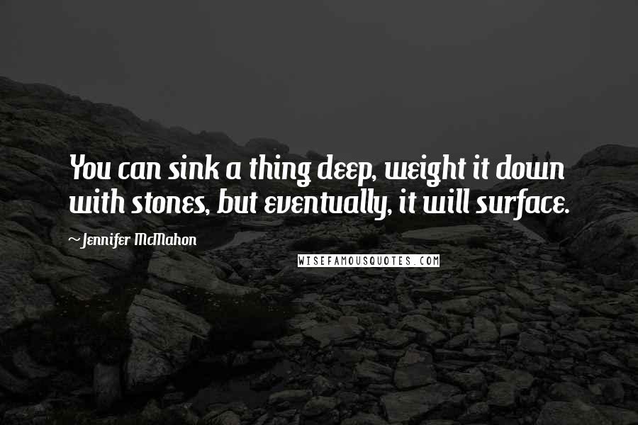 Jennifer McMahon Quotes: You can sink a thing deep, weight it down with stones, but eventually, it will surface.