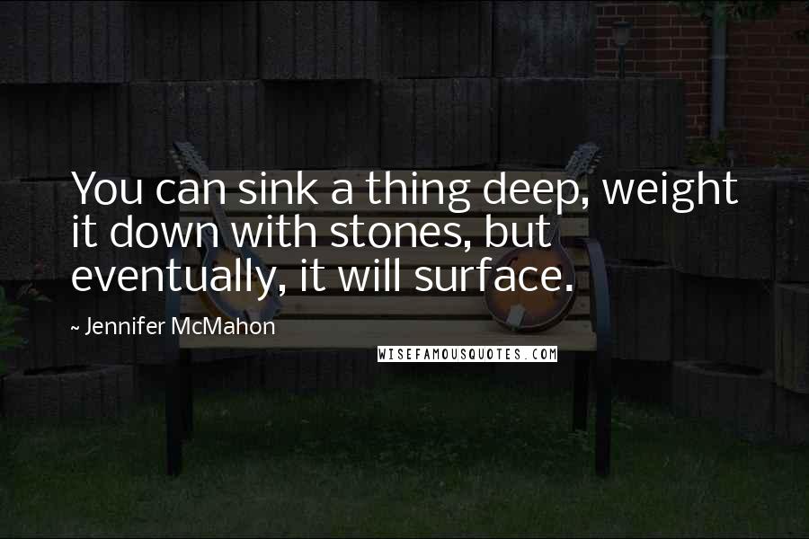 Jennifer McMahon Quotes: You can sink a thing deep, weight it down with stones, but eventually, it will surface.