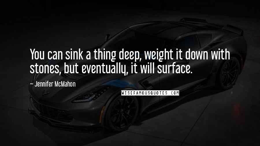 Jennifer McMahon Quotes: You can sink a thing deep, weight it down with stones, but eventually, it will surface.
