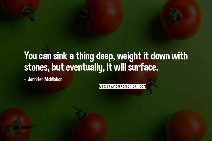 Jennifer McMahon Quotes: You can sink a thing deep, weight it down with stones, but eventually, it will surface.